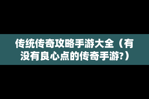 传统传奇攻略手游大全（有没有良心点的传奇手游?）