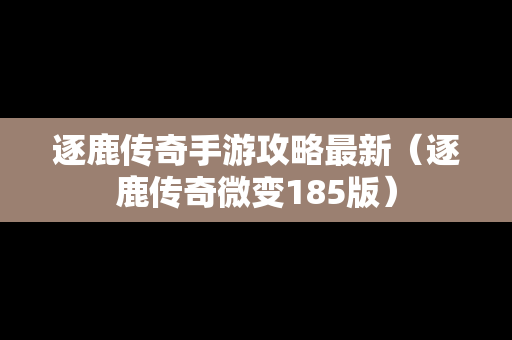 逐鹿传奇手游攻略最新（逐鹿传奇微变185版）