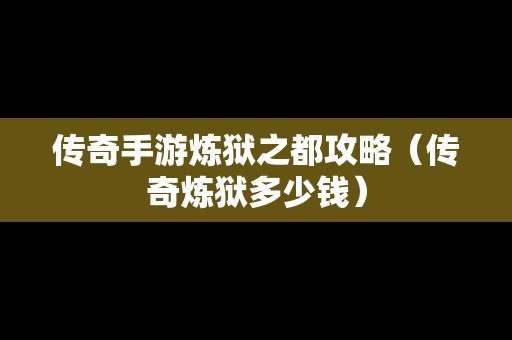 传奇手游炼狱之都攻略（传奇炼狱多少钱）