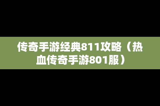 传奇手游经典811攻略（热血传奇手游801服）