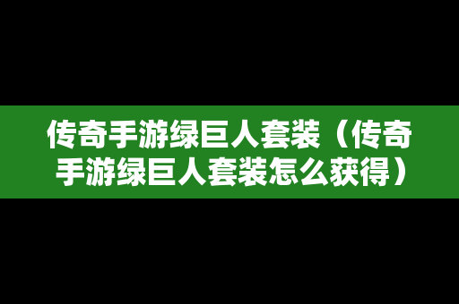 传奇手游绿巨人套装（传奇手游绿巨人套装怎么获得）