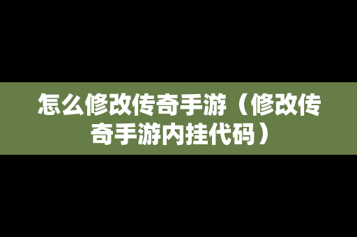 怎么修改传奇手游（修改传奇手游内挂代码）