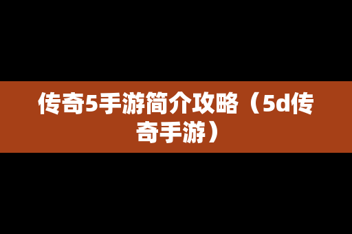 传奇5手游简介攻略（5d传奇手游）