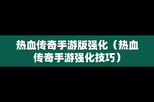 热血传奇手游版强化（热血传奇手游强化技巧）