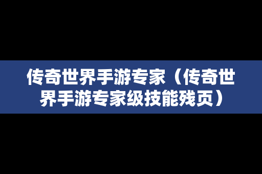 传奇世界手游专家（传奇世界手游专家级技能残页）