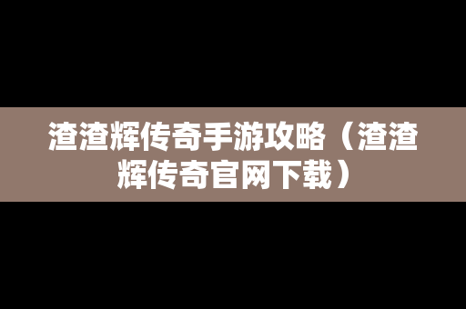 渣渣辉传奇手游攻略（渣渣辉传奇官网下载）