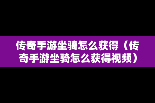 传奇手游坐骑怎么获得（传奇手游坐骑怎么获得视频）