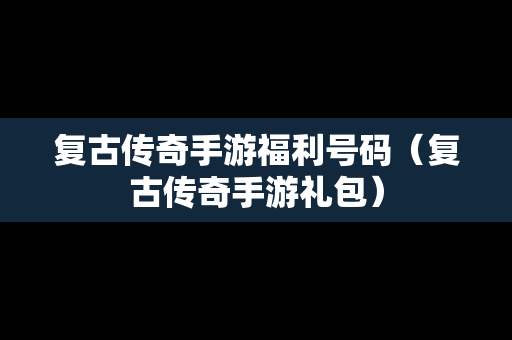 复古传奇手游福利号码（复古传奇手游礼包）