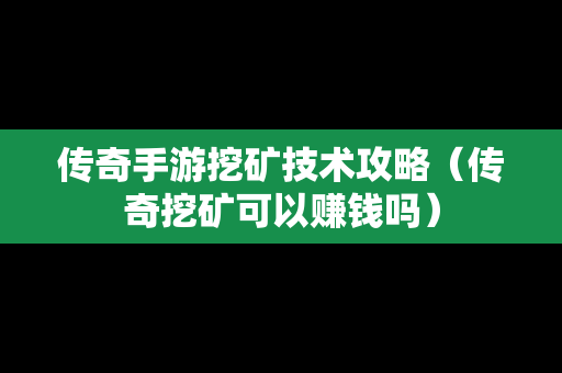 传奇手游挖矿技术攻略（传奇挖矿可以赚钱吗）