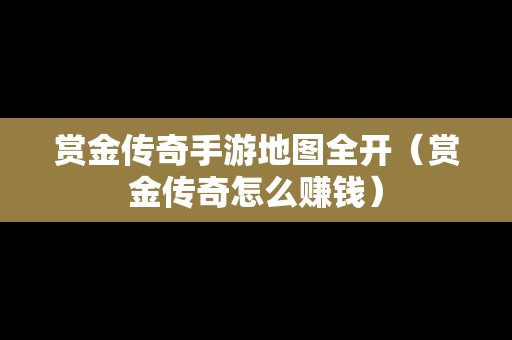 赏金传奇手游地图全开（赏金传奇怎么赚钱）