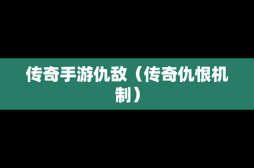 传奇手游仇敌（传奇仇恨机制）