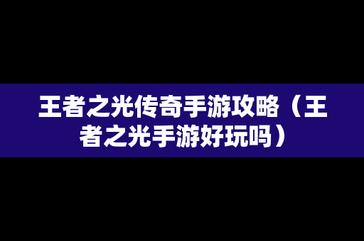 王者之光传奇手游攻略（王者之光手游好玩吗）