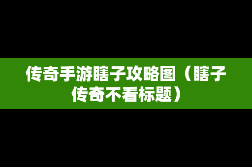 传奇手游瞎子攻略图（瞎子传奇不看标题）