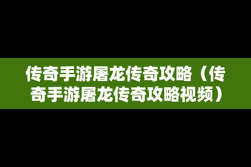 传奇手游屠龙传奇攻略（传奇手游屠龙传奇攻略视频）