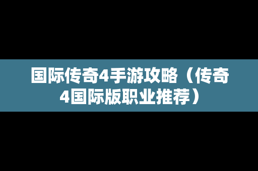 国际传奇4手游攻略（传奇4国际版职业推荐）