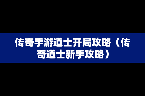 传奇手游道士开局攻略（传奇道士新手攻略）