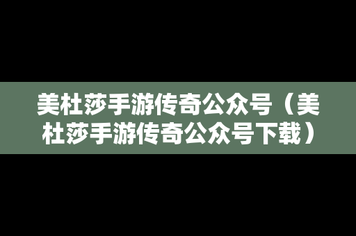 美杜莎手游传奇公众号（美杜莎手游传奇公众号下载）