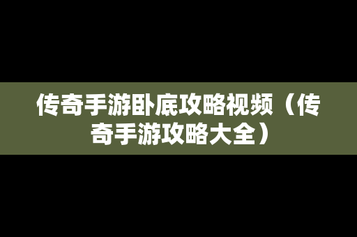 传奇手游卧底攻略视频（传奇手游攻略大全）