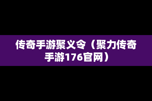 传奇手游聚义令（聚力传奇手游176官网）