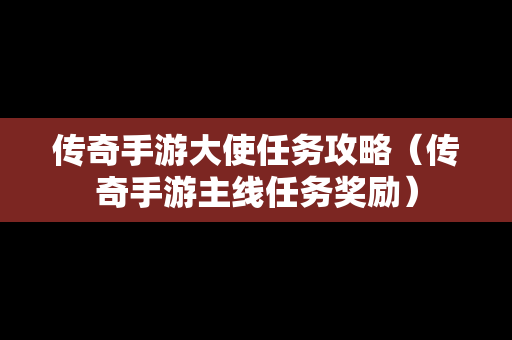 传奇手游大使任务攻略（传奇手游主线任务奖励）