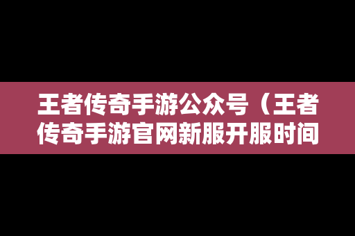 王者传奇手游公众号（王者传奇手游官网新服开服时间）