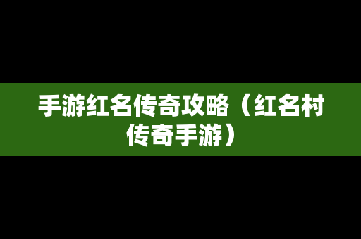 手游红名传奇攻略（红名村传奇手游）