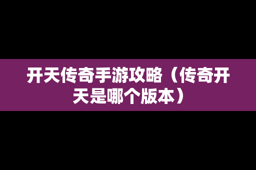 开天传奇手游攻略（传奇开天是哪个版本）