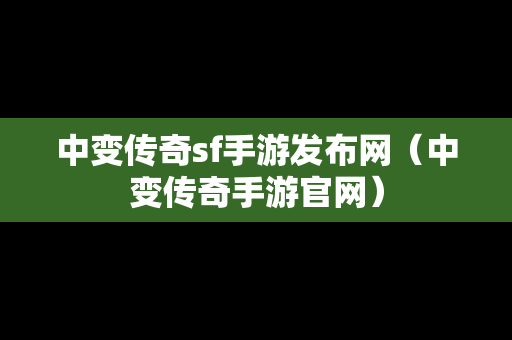 中变传奇sf手游发布网（中变传奇手游官网）