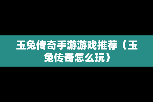 玉兔传奇手游游戏推荐（玉兔传奇怎么玩）