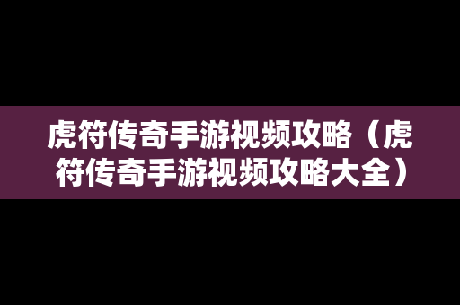 虎符传奇手游视频攻略（虎符传奇手游视频攻略大全）