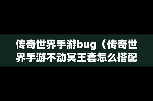 传奇世界手游bug（传奇世界手游不动冥王套怎么搭配）