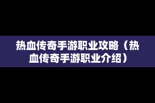 热血传奇手游职业攻略（热血传奇手游职业介绍）