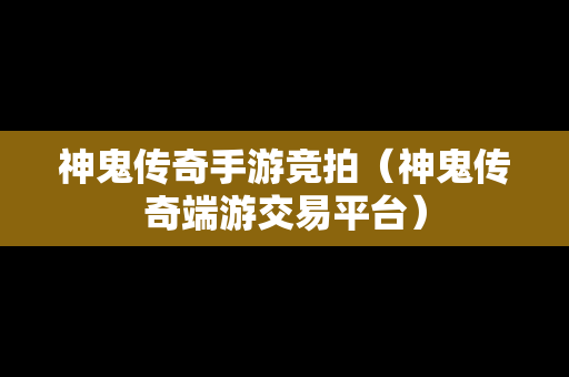 神鬼传奇手游竞拍（神鬼传奇端游交易平台）