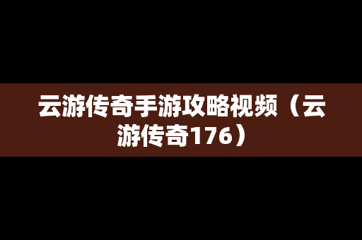 云游传奇手游攻略视频（云游传奇176）