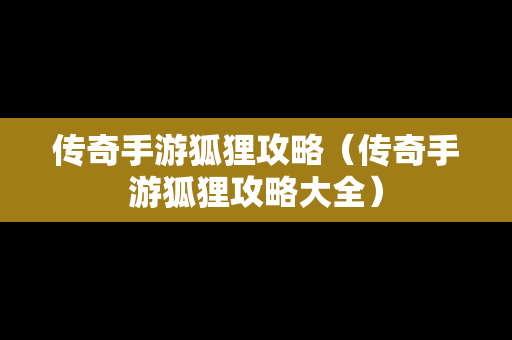 传奇手游狐狸攻略（传奇手游狐狸攻略大全）