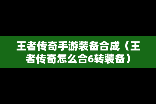 王者传奇手游装备合成（王者传奇怎么合6转装备）