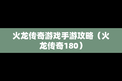 火龙传奇游戏手游攻略（火龙传奇180）