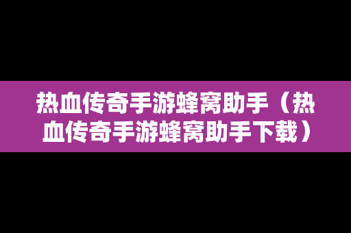 热血传奇手游蜂窝助手（热血传奇手游蜂窝助手下载）