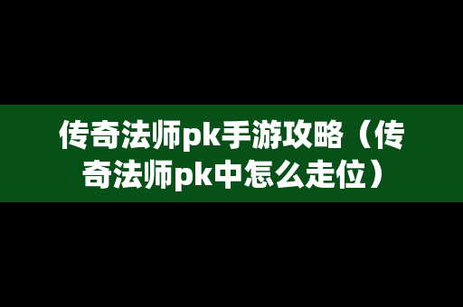 传奇法师pk手游攻略（传奇法师pk中怎么走位）