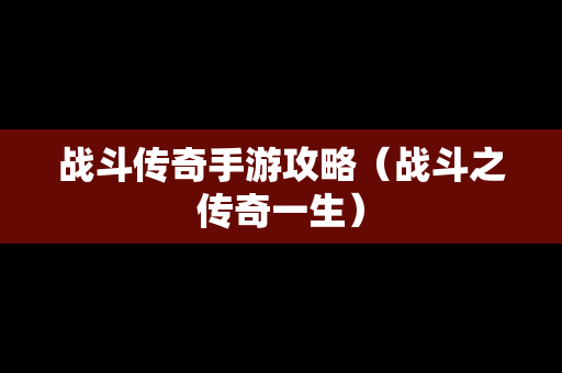 战斗传奇手游攻略（战斗之传奇一生）