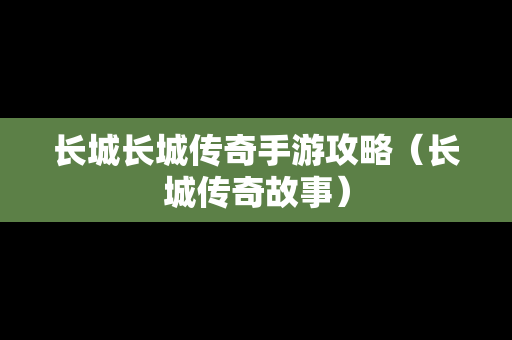 长城长城传奇手游攻略（长城传奇故事）