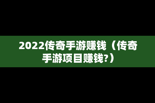 2022传奇手游赚钱（传奇手游项目赚钱?）