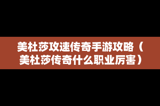 美杜莎攻速传奇手游攻略（美杜莎传奇什么职业厉害）