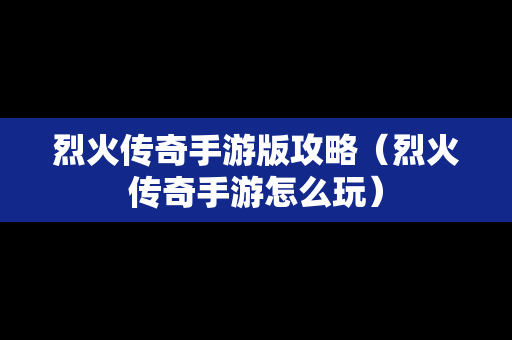 烈火传奇手游版攻略（烈火传奇手游怎么玩）