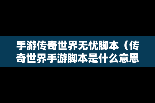 手游传奇世界无忧脚本（传奇世界手游脚本是什么意思）