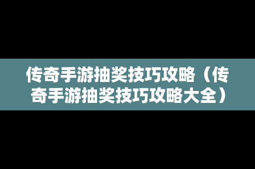 传奇手游抽奖技巧攻略（传奇手游抽奖技巧攻略大全）