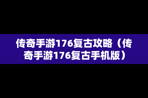 传奇手游176复古攻略（传奇手游176复古手机版）