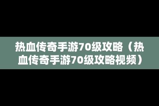 热血传奇手游70级攻略（热血传奇手游70级攻略视频）