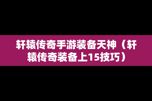 轩辕传奇手游装备天神（轩辕传奇装备上15技巧）