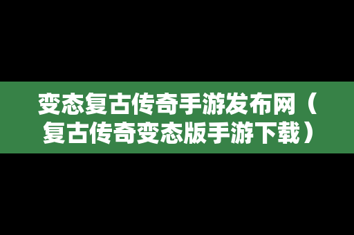 变态复古传奇手游发布网（复古传奇变态版手游下载）